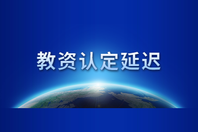【通知】2020年四川省教師資格證教師資格認(rèn)定時(shí)間再延遲