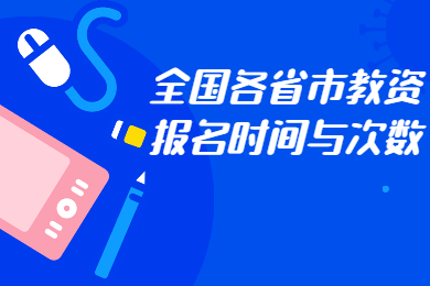 四川教師資格證網(wǎng)整理：全國(guó)各省份教師資格證報(bào)名次數(shù)、報(bào)名時(shí)間大全