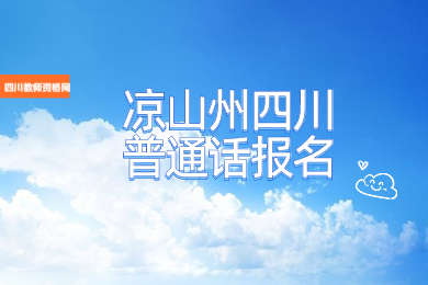 四川教師資格網(wǎng)整理：涼山州四川普通話報名入口