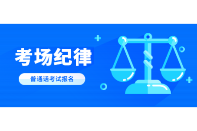 2020年四川普通話考試報名解讀：考場紀(jì)律