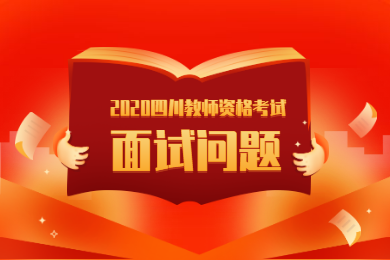 2020年四川教師資格考試解讀(七)：面試問(wèn)題