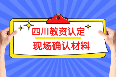 2020上半年四川教師資格認(rèn)定現(xiàn)場確認(rèn)所需材料已公布